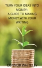 Turn Your Ideas Into Money : A Guide to Making Money With Your Writing - Book