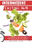 Intermittent Fasting 16/8 : A Simple Guide to Start Losing Weight Quickly and Easily Includes Easy Recipes for Fat Burning and Helps to Stay Healthy - Book