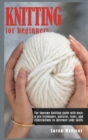 Knitting For Beginners : The Supreme Knitting guide with basic to pro techniques. Patterns, types, and illustrations to increase your skills. - Book