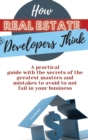 How Real Estate Developers Think : A practical guide with the secrets of the greatest masters and mistakes to avoid to not fail in your business - Book