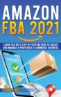 Amazon FBA 2021 : Learn The Best Step-By-Step Method To Create And Manage A Profitable E-Commerce Business - Book