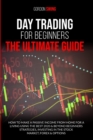 Day Trading For Beginners : The Ultimate Guide: How To Make A Passive Income From Home For A Living Using The Best 2020 & Beyond Beginner Strategies, Investing In The Stock Market, Forex & Options - Book