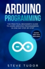 Arduino Programming : The Practical Beginner's Guide to Learn Arduino Programming in One Day Step-By-Step (#2020 Updated Version - Effective Computer Languages) - Book