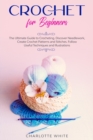 Crochet for Beginners : The Ultimate Guide to Crocheting. Discover Needlework, Create Crochet Patterns and Stitches Follow Useful Techniques and Illustrations. - Book