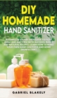 Diy Homemade Hand Sanitizer : A Complete Step By Step Guide To Fight Germ And Bacteria With Alcohol-Based And Natural Recipes. Learn How To Make Your Own Hand Sanitizer And Home Disinfectant - Book