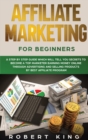 Affiliate Marketing for Beginners : A Step by Step Guide which will tell you Secrets to Become a Top Marketer Earning Money Online through Advertising and Selling products by Best Affiliate Program - Book