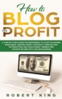 How to Blog for Profit : A Step by Step Guide for Beginners to Start Blogging from Zero, Writing Great Contents through SEO Optimization and Make Money Generating Passive Income with Online Business - Book
