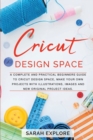 Cricut Design Space : A Complete and Practical Beginners Guide to Cricut Design Space, Do Your Projects with Illustrations and Images - Book