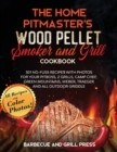 The Home Pitmaster's Wood Pellet Smoker and Grill Cookbook : 301 No-Fuss Recipes with Photos for your Pitboss, Z Grills, Camp Chef, Green Mountains, Weber, Traeger and All Outdoor Griddle - Book