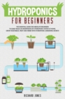 Hydroponics For Beginners : The Essential Guide For Absolute Beginners To Easily Build An Inexpensive DIY Hydroponic System At Home. Grow Vegetables, Fruit And Herbs With Hydroponic Gardening Secrets - Book