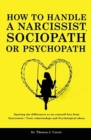 How to Handle a Narcissist, Sociopath or Psychopath : Spotting the differences to set yourself free from Narcissistic / Toxic Relationships and Psychological Abuse - Book