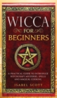 Wicca for Beginners : A Practical Guide to Introduce Witchcraft Mysteries, Spells and Magical Cooking - Book