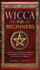 Wicca for Beginners : A Practical Guide to Introduce Witchcraft Mysteries, Spells and Magical Cooking - Book