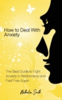 How to Deal With Anxiety : The Best Guide to Fight Anxiety in Relationship and Feel Free Again - Book