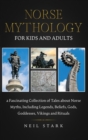 Norse Mythology for Kids and Adults : A Fascinating Collection of Tales about Norse Myths, Including Legends, Beliefs, Gods, Goddesses, Vikings and Rituals - Book
