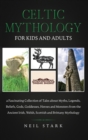 Celtic Mythology for Kids and Adults : A Fascinating Collection of Tales about Myths, Legends, Beliefs, Gods, Goddesses, Heros and Monsters from the Ancient Irish, Welsh, Scottish and Brittany Mytholo - Book