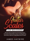 Guitar Scales for Beginners Discover How to Create Your Own Music Even If You've Got No Idea What a Scale Is, Including 50 Tips and Tricks to Help You Finally Make Sense of Scales : Discover How To Fi - Book