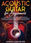 Acoustic Guitar for Beginners : Teach Yourself to Play Your Favorite Songs on Acoustic Guitar in as Little as 7 Days Even If You've Never Played An Instrument Before Or Aren't Musically Gifted: Teach - Book