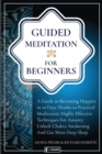 Guided Meditation For Beginners : How to become Happier In 10 Days Thanks To Practical Meditation: Highly Effective Techniques For Anxiety, Unlock Chakras and Get More Deep Sleep. - Book