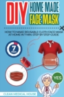 DIY HomeMade Face Mask : Step By Step Guide To Make a Washable, Reusable and Antibacterial Homemade Cloths Medical Face Mask in 7 Min. Helpful to Prevent Yourself from Viral Diseases, Infections, Germ - Book