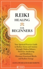 Reiki Healing For Beginners : Your Spiritual Practice Guide to Reduce Stress and Anxiety through Chakras Balance, Third Eye Awakening and Mindfulness. Eliminate Emotional Blocks and Radiate Energy - Book