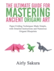 The Ultimate Guide for Mastering the Ancient Origami Art : Paper-Folding Techniques Made Simple, with Detailed Instructions and Numerous Origami Blueprints - Book