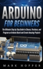 Arduino for Beginners : How to Choose, Purchase, and Program an Arduino Board to Create Amazing Projects Step by Step - Book