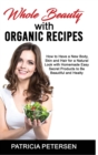 Whole Beauty with Organic Recipes : How to Have a New Body, Skin and Hair for a Natural Look with Homemade Easy Secret Products to Be Beautiful and Healthy - Book