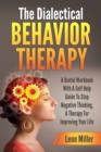 The Dialectical Behavior Therapy : A Useful Workbook With A Self Help Guide To Stop Negative Thinking, A Therapy For Improving Your Life - Book