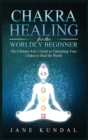 Chakra Healing for the Worldly Beginner : The Ultimate 4-in-1 Guide to Unleashing Your Chakra to Heal the World - Book
