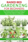 Raised Bed Gardening for Beginners : The Ultimate Guide to Easily Creating Your Own Vertical Garden for Indoor Edibles Right on Your Balcony and Rooftop - Book