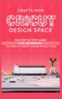 Cricut Design Space : The Step by Step guide For Beginners you Need to Create unique Project Ideas - Book