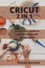 Cricut 2 in 1 : A beginners Guide to master cricut and design space. - Book