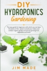 DIY Hydroponics Gardening : The easy guide for beginners with which you can learn the basics of the system to build your indoor and outdoor organic garden at home by growing fruit, vegetables and herb - Book