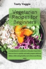 Vegetarian Recipes for Beginners : A comprehensive cookbook on the plant-based diet. Discover how to quickly and easily prepare delicious dishes, while eating healthy and without sacrificing taste! - Book