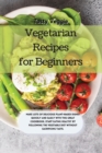 Vegetarian Recipes for Beginners : Make lots of delicious plant-based dishes quickly and easily with this great cookbook. Start eating healthy by following the vegetable diet without sacrificing taste - Book