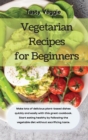 Vegetarian Recipes for Beginners : Make lots of delicious plant-based dishes quickly and easily with this great cookbook. Start eating healthy by following the vegetable diet without sacrificing taste - Book