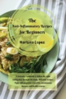 The Anti-Inflammatory Recipes for Beginners : A fantastic cookbook to follow the right eating plan through the many delicious recipes. Fight inflammation caused by autoimmune diseases and health retur - Book