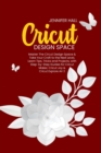 Cricut Design Space : Master The Circut Design Space & Take Your Craft to the Next Level, Learn Tips, Tricks and Projects, with Step-by-Step Guides for Cricut Maker, Cricut Joy & Cricut Explore Air 2 - Book