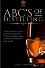 The ABC'S of Distilling : The Ultimate Guide to Making Your Own Vodka, Whiskey, Rum, Brandy, Moonshine, and More - Book