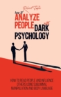 How to Analyze People with Dark Psychology : How to Read People and Influence Others Using Subliminal Manipulation and Body Language - Book