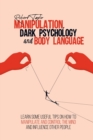 Manipulation, Dark Psychology and Body Language : Learn Some Useful Tips on How to Manipulate and Control the Mind and Influence Other People - Book