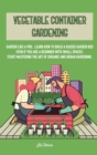 Vegetable Container Gardening : Garden Like a Pro. Learn How to Build a Raised Garden Bed Even if You Are a Beginner with Small Spaces. Start Mastering the Art of Organic and Urban Gardening - Book