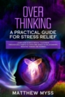 Overthinking : A Practical Guide for Stress Relief. Learn How to Build Mental Toughness Through Daily Habits to Overcome Anxiety in Relationships, Negative Thinking And Worries - Book