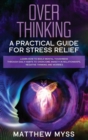 Overthinking : A Practical Guide for Stress Relief. Learn How to Build Mental Toughness Through Daily Habits to Overcome Anxiety in Relationships, Negative Thinking And Worries - Book