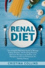 Renal Diet : The Complete Nutrition Guide to Manage Kidney Disease, and Avoiding Dialysis. Delicious Recipes Low Sodium, Low Phosphorus and Low Potassium for Healthy Kidney - Book