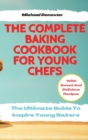 The Complete Baking Cookbook for Young Chefs : The Ultimate Guide To Inspire Young Bakers With Sweet And Delicious Recipes - Book