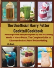 The Unofficial Harry Potter Cocktail Cookbook : Amazing Drink Recipes Inspired by the Wizarding World of Harry Potter. The Complete Guide to Discover the Lost Art of Potion Making - Book