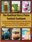 The Unofficial Harry Potter Cocktail Cookbook : Amazing Drink Recipes Inspired by the Wizarding World of Harry Potter. The Complete Guide to Discover the Lost Art of Potion Making - Book