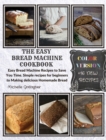 The Easy Bread Machine Cookbook : Easy Bread Machine Recipes to Save You Time. Simple recipes for beginners to Making delicious Homemade Bread +16 New Recipes - Book